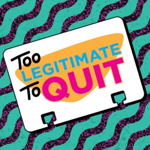 too legitimate to quit podcast